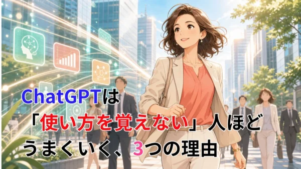 ChatGPTは「使い方を覚えない」人ほどうまくいく、3つの理由