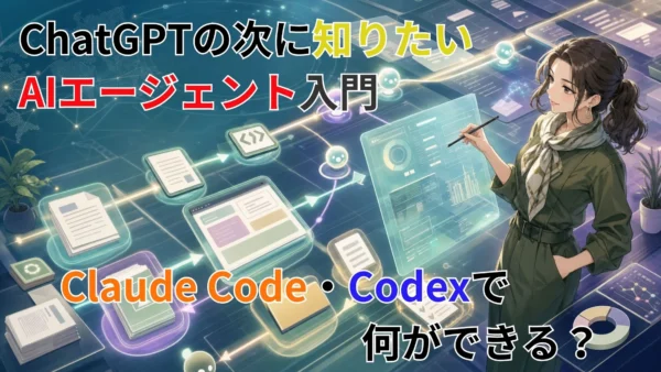 ChatGPTの次に知りたいAIエージェント入門｜Claude Code・Codexで何ができる？