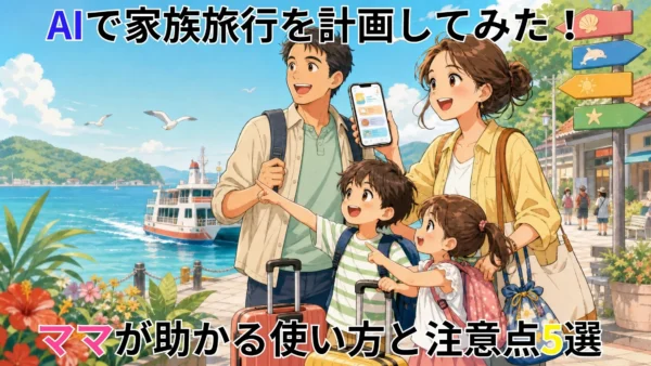 AIで家族旅行を計画してみた！ママが助かる使い方と注意点5選