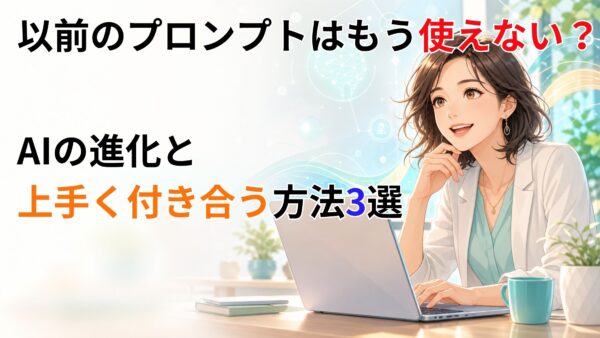 以前のプロンプトはもう使えない？AIの進化と上手く付き合う方法3選