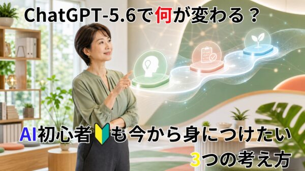 ChatGPT-5.6で何が変わる？AI初心者も今から身につけたい3つの考え方