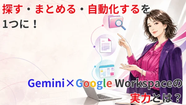 探す・まとめる・自動化するを1つに！Gemini×Google Workspaceの実力とは？