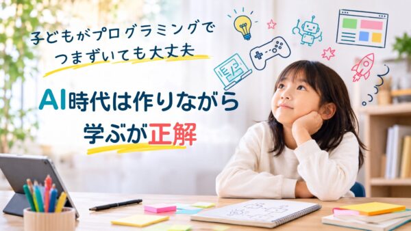 子どもがプログラミングでつまずいても大丈夫｜AI時代は作りながら学ぶが正解