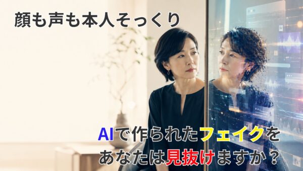顔も声も本人そっくり｜AIで作られたフェイクをあなたは見抜けますか？