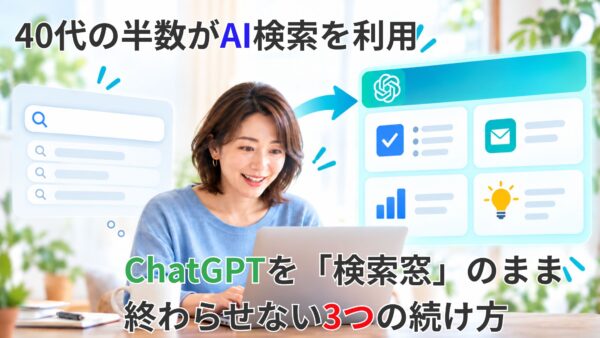 40代の半数がAI検索を利用！ChatGPTを「検索窓」のまま終わらせない3つの続け方