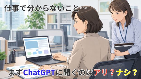 仕事で分からないこと…まずChatGPTに聞くのはアリ？ナシ？